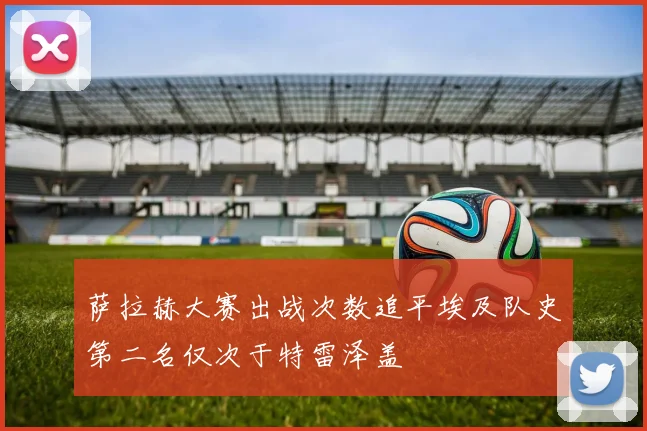 萨拉赫大赛出战次数追平埃及队史第二名仅次于特雷泽盖