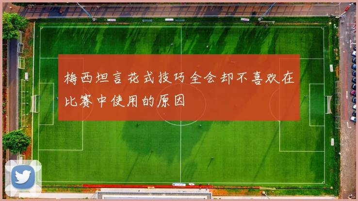 梅西坦言花式技巧全会却不喜欢在比赛中使用的原因