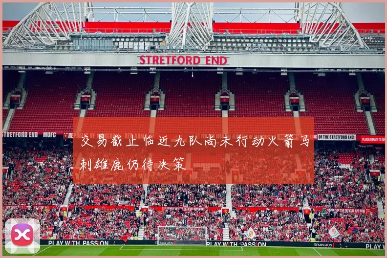 交易截止临近九队尚未行动火箭马刺雄鹿仍待决策