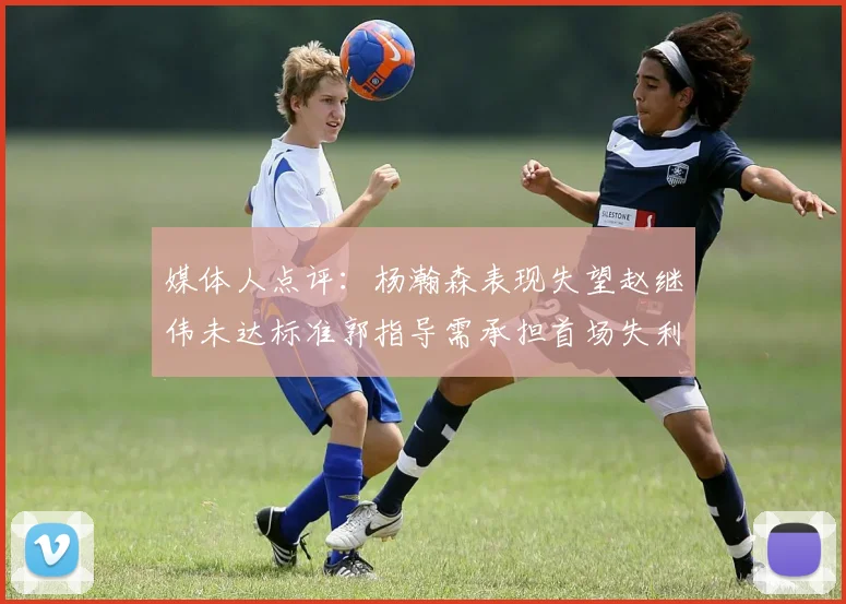 媒体人点评：杨瀚森表现失望赵继伟未达标准郭指导需承担首场失利责任