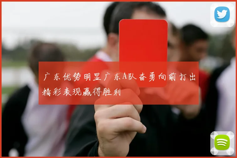 广东优势明显广东A队奋勇向前打出精彩表现赢得胜利