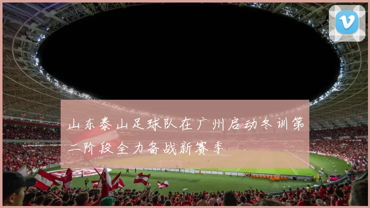 山东泰山足球队在广州启动冬训第二阶段全力备战新赛季