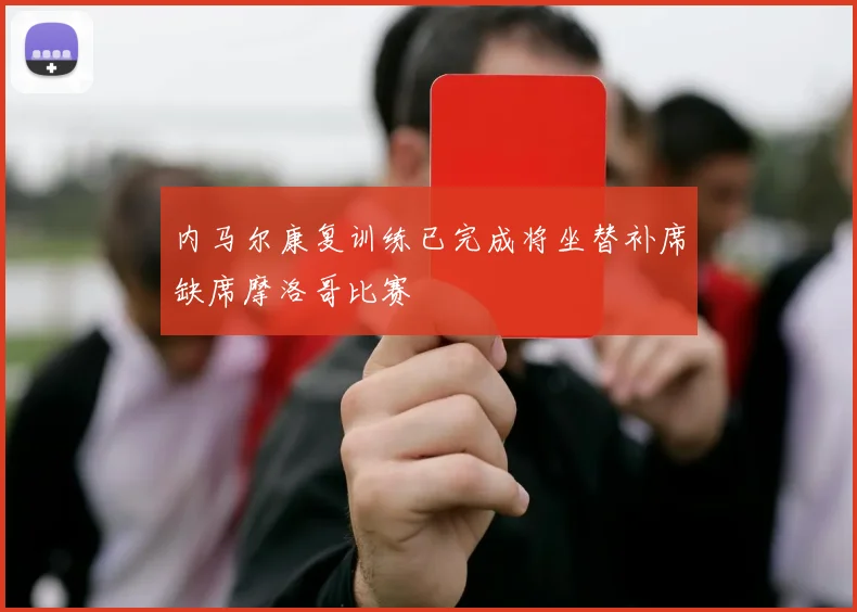 内马尔康复训练已完成将坐替补席缺席摩洛哥比赛